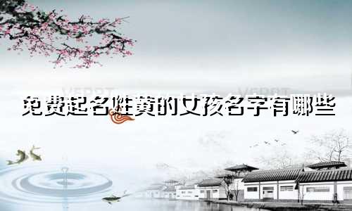 免费起名姓黄的女孩名字有哪些