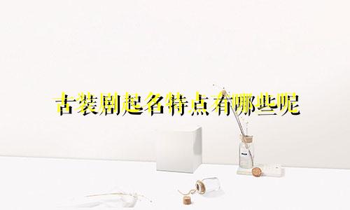 古装剧起名特点有哪些呢