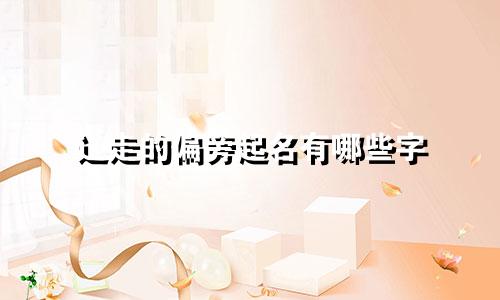 辶走的偏旁起名有哪些字