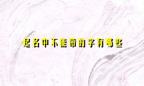 起名中不能带的字有哪些