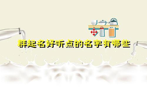群起名好听点的名字有哪些
