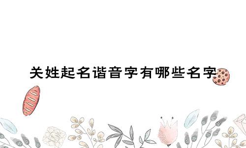 关姓起名谐音字有哪些名字