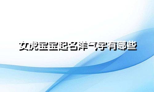 女虎宝宝起名洋气字有哪些