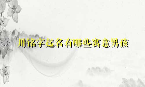 用铭字起名有哪些寓意男孩