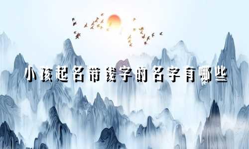 小孩起名带钱字的名字有哪些