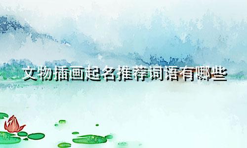 文物插画起名推荐词语有哪些