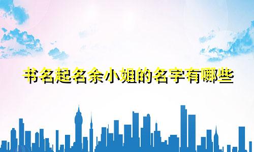 书名起名余小姐的名字有哪些