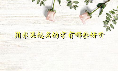 用水果起名的字有哪些好听