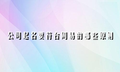 公司起名要符合周易的哪些原则