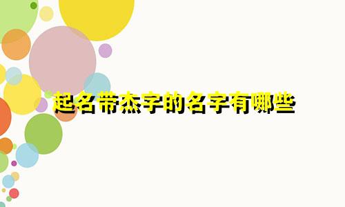起名带杰字的名字有哪些