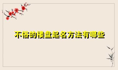 不俗的楼盘起名方法有哪些