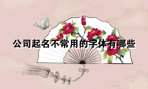 公司起名不常用的字体有哪些