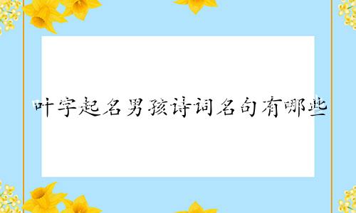 叶字起名男孩诗词名句有哪些