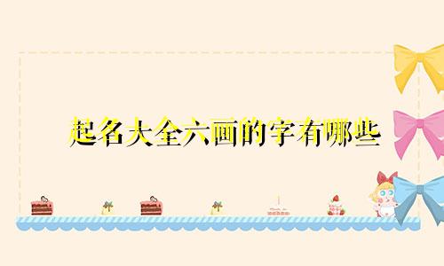 起名大全六画的字有哪些