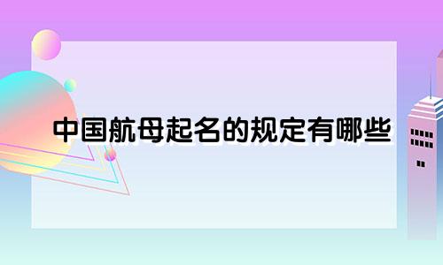 中国航母起名的规定有哪些