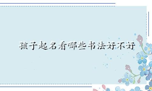 孩子起名看哪些书法好不好