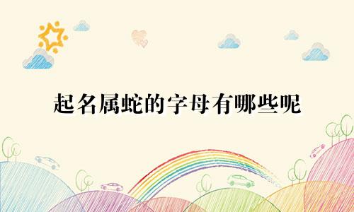 起名属蛇的字母有哪些呢