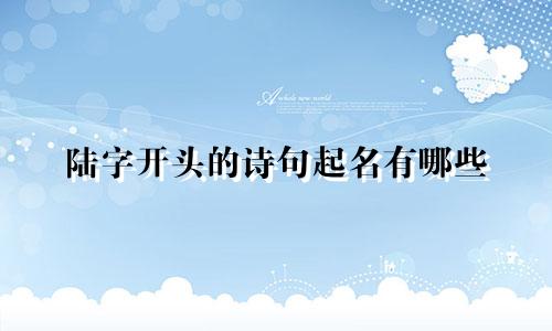 陆字开头的诗句起名有哪些