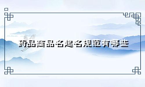 药品商品名起名规范有哪些