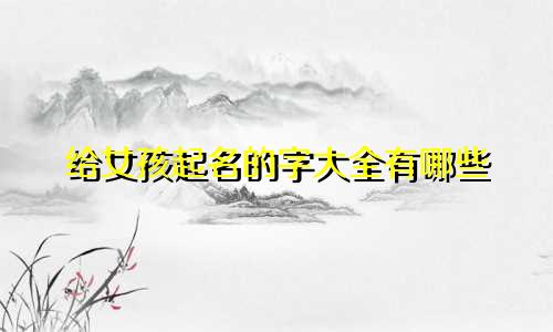 给女孩起名的字大全有哪些