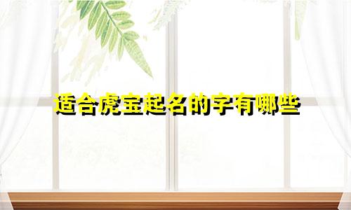 适合虎宝起名的字有哪些