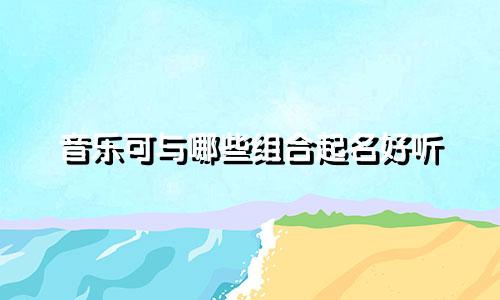 音乐可与哪些组合起名好听