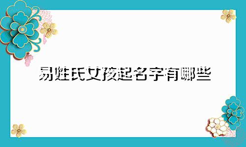 易姓氏女孩起名字有哪些