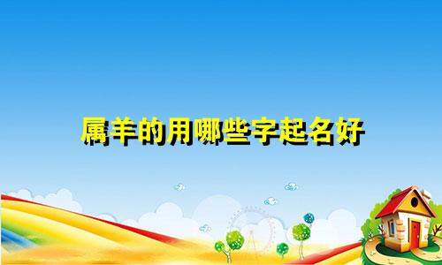 属羊的用哪些字起名好