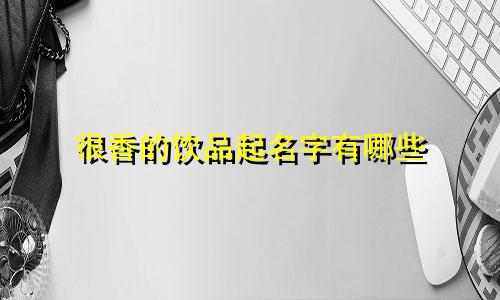 很香的饮品起名字有哪些