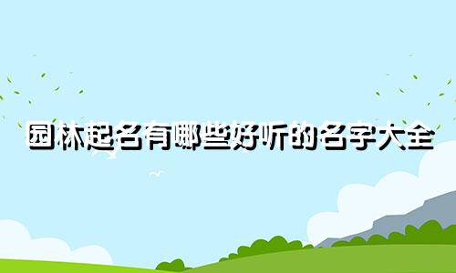 园林起名有哪些好听的名字大全