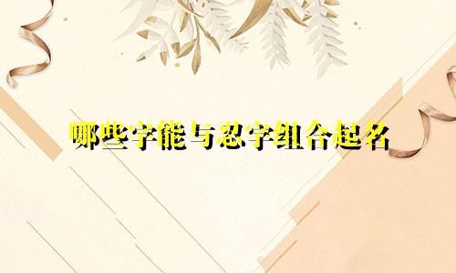 哪些字能与忍字组合起名
