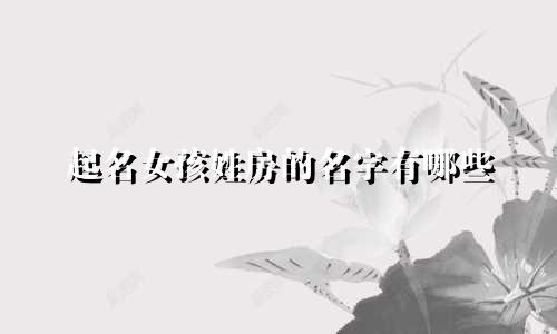 起名女孩姓房的名字有哪些