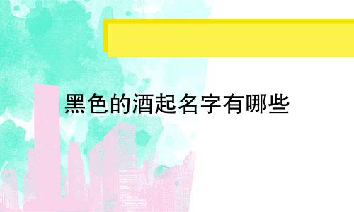 黑色的酒起名字有哪些