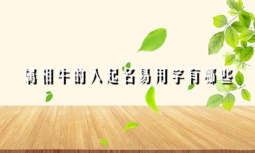 属相牛的人起名易用字有哪些