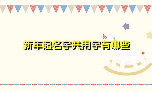 新年起名字共用字有哪些