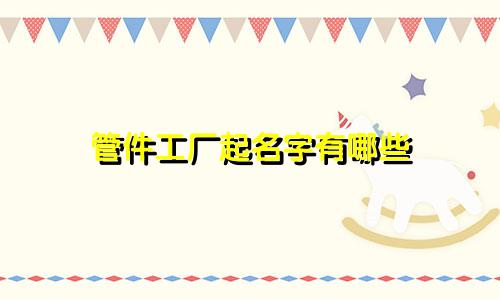管件工厂起名字有哪些