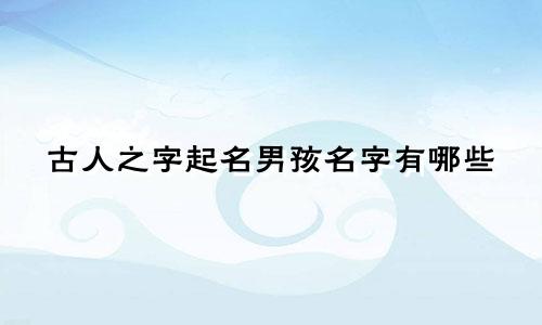 古人之字起名男孩名字有哪些