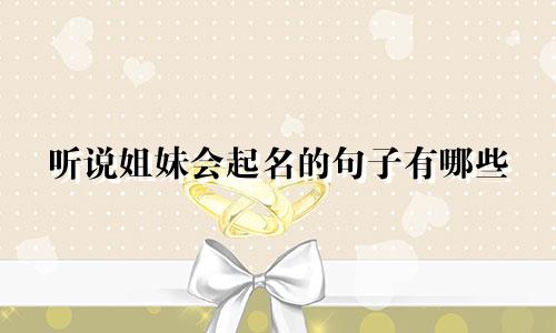 听说姐妹会起名的句子有哪些