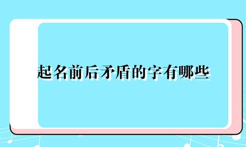 起名前后矛盾的字有哪些