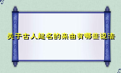 关于古人起名的来由有哪些说法