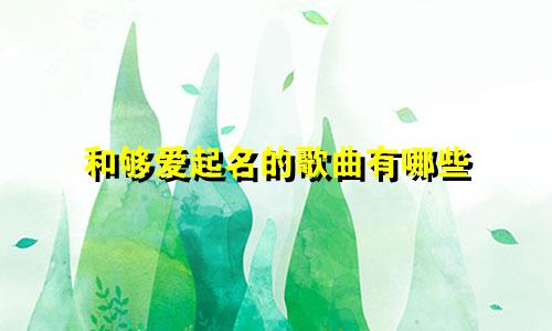 和够爱起名的歌曲有哪些