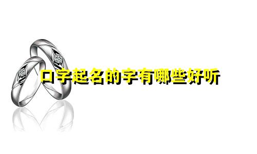 口字起名的字有哪些好听