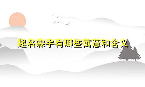 起名霖字有哪些寓意和含义