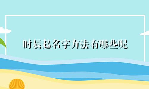 时辰起名字方法有哪些呢