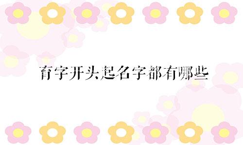 育字开头起名字都有哪些