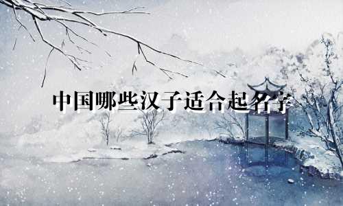 中国哪些汉子适合起名字