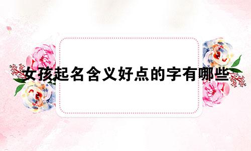 女孩起名含义好点的字有哪些