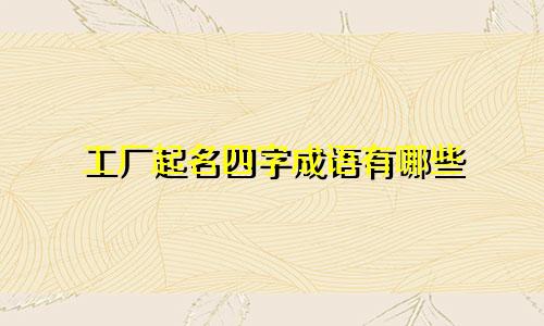 工厂起名四字成语有哪些