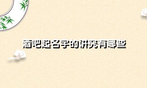 酒吧起名字的讲究有哪些
