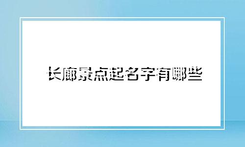 长廊景点起名字有哪些